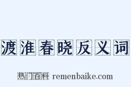 渡淮春晓反义词是什么意思的图片